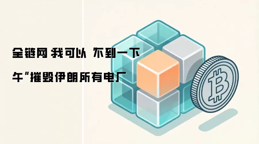 全链网配图：特朗普称可在极短时间内摧毁伊朗全部电力设施