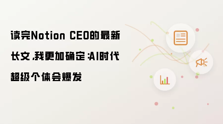 读完Notion CEO的最新长文，我更加确定：AI时代超级个体会爆发