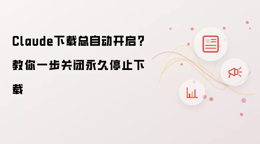 Claude下载总自动开启？教你一步关闭永久停止下载