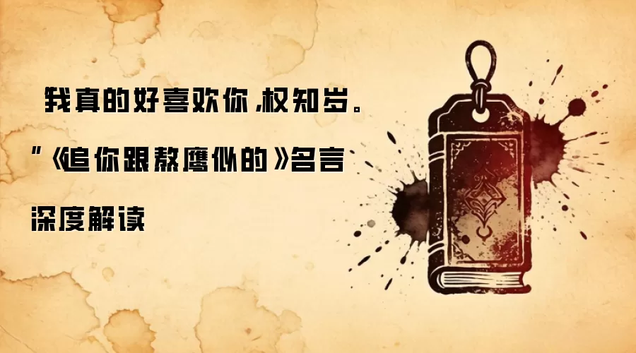 “我真的好喜欢你，权知岁。”《追你跟熬鹰似的》名言深度解读