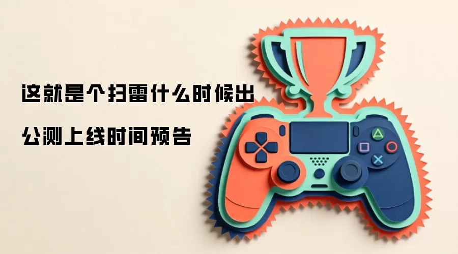 这就是个扫雷什么时候出 公测上线时间预告