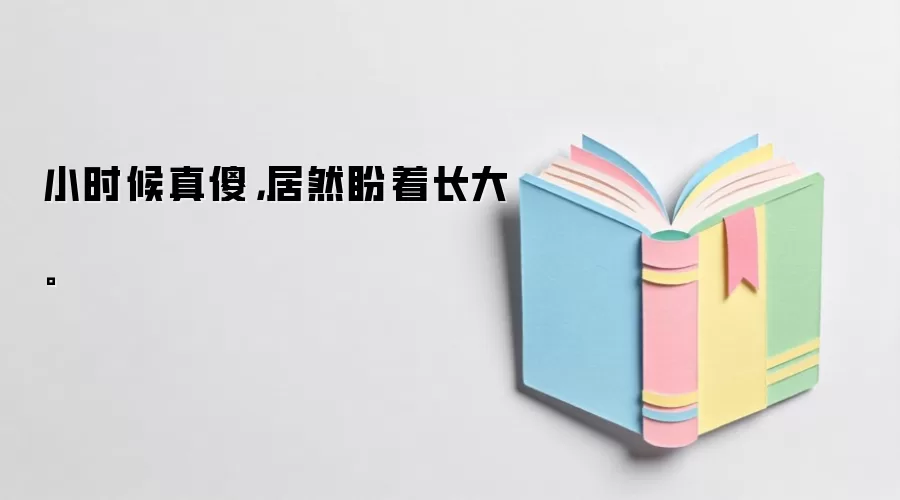 小时候真傻，居然盼着长大。