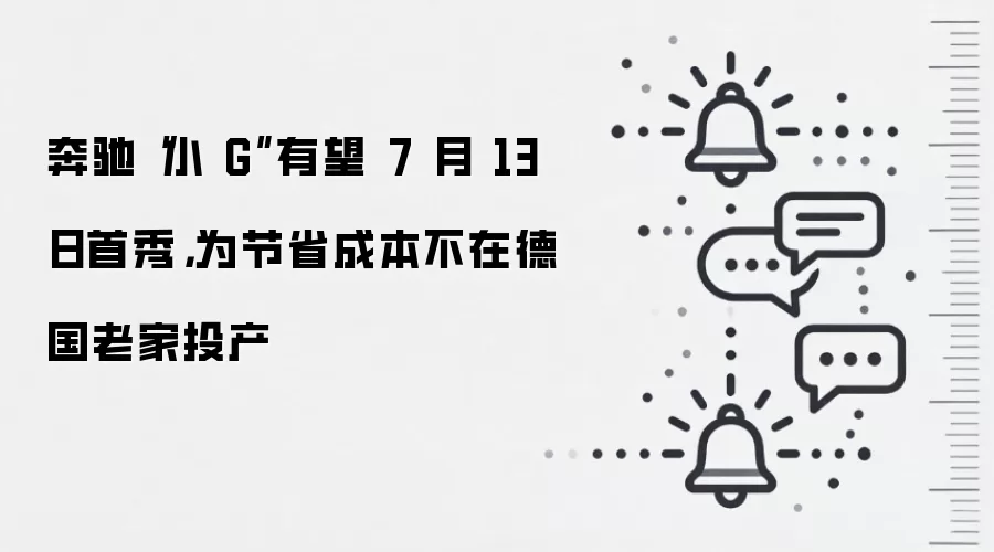 奔驰“小 G”有望 7 月 13 日首秀，为节省成本不在德国老家投产
