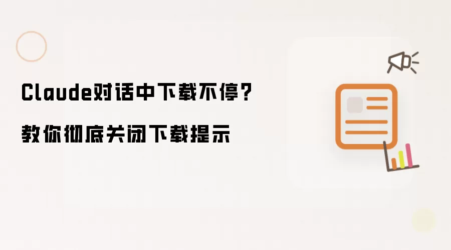 Claude对话中下载不停？教你彻底关闭下载提示