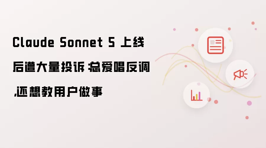 Claude Sonnet 5 上线后遭大量投诉：总爱唱反调，还想教用户做事
