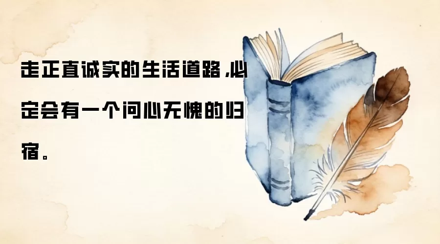 走正直诚实的生活道路,必定会有一个问心无愧的归宿。