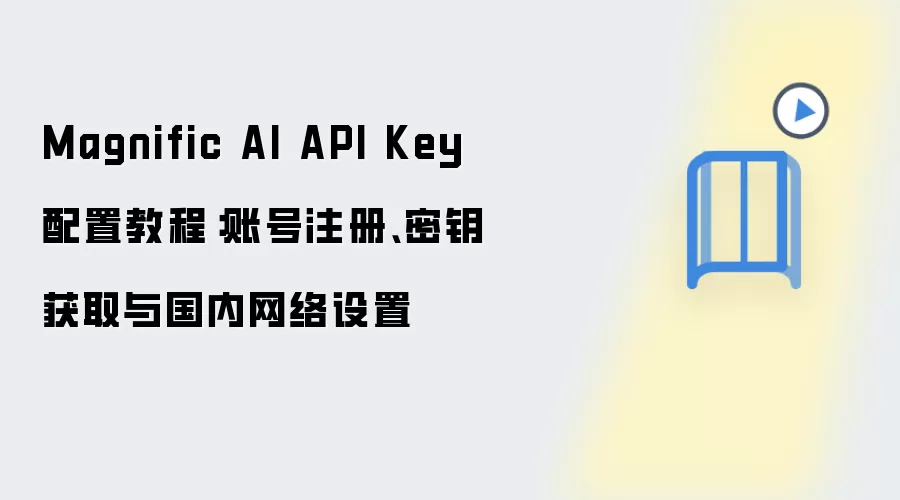 Magnific AI API Key 配置教程：账号注册、密钥获取与国内网络设置