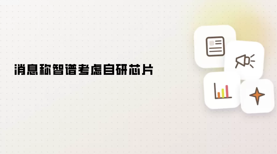 消息称智谱考虑自研芯片