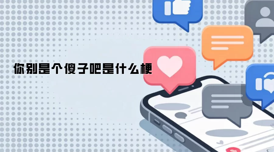 你别是个傻子吧是什么梗
