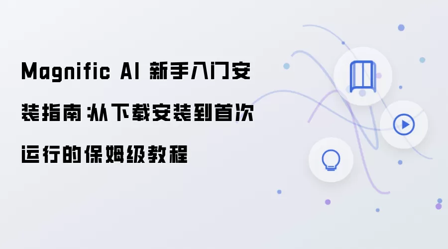 Magnific AI 新手入门安装指南：从下载安装到首次运行的保姆级教程