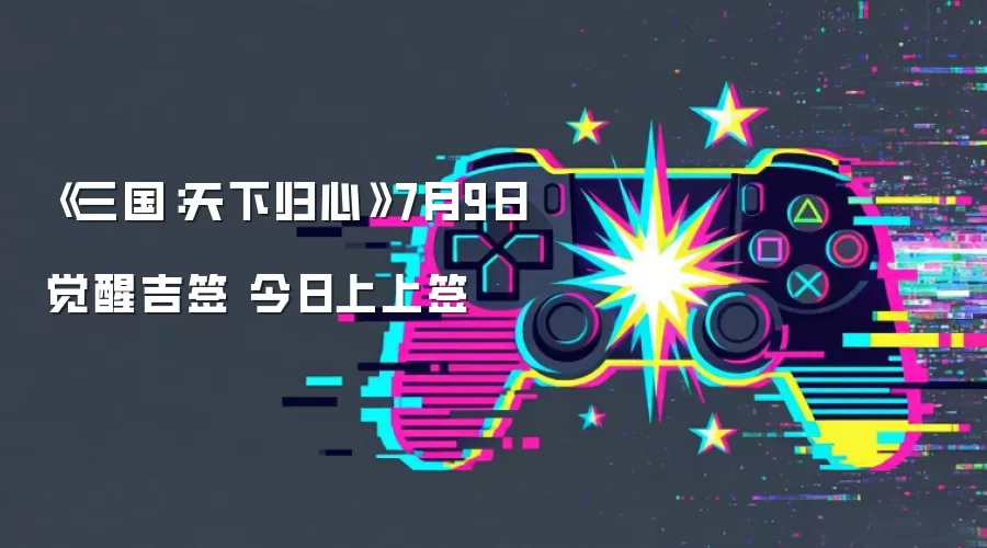 《三国：天下归心》7月9日觉醒吉签 今日上上签