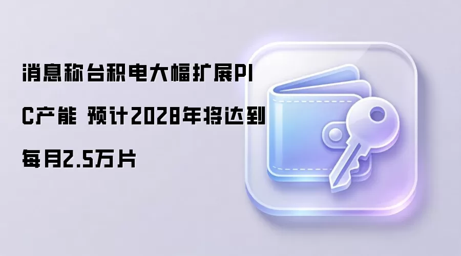 消息称台积电大幅扩展PIC产能 预计2028年将达到每月2.5万片