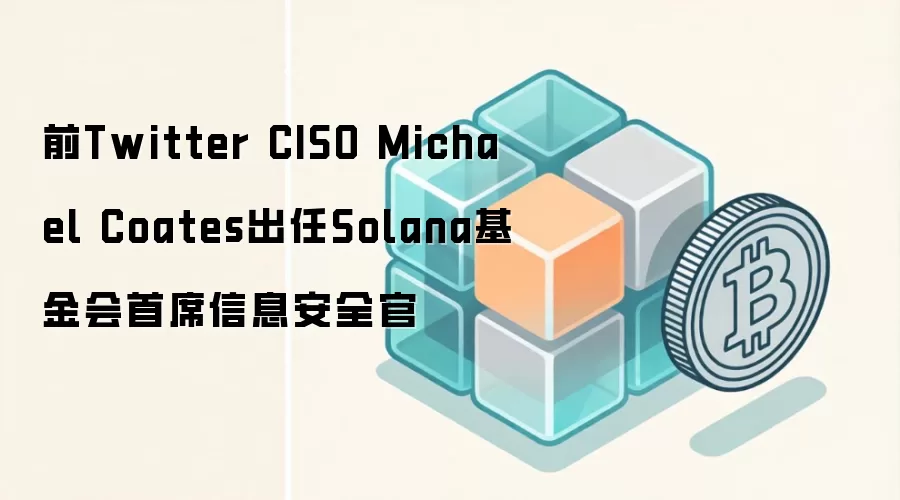 前Twitter CISO Michael Coates出任Solana基金会首席信息安全官