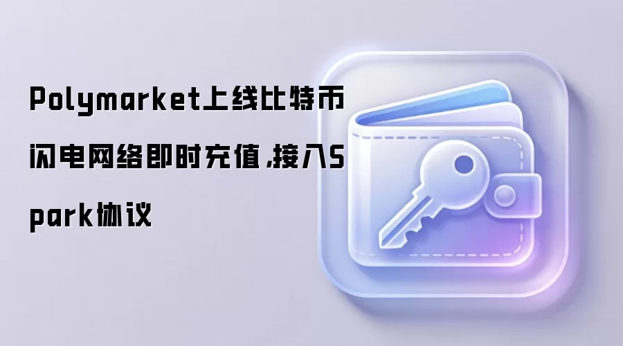 Polymarket上线比特币闪电网络即时充值，接入Spark协议