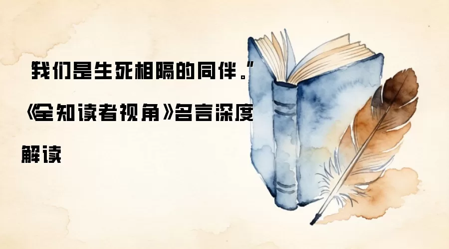 “我们是生死相隔的同伴。”《全知读者视角》名言深度解读