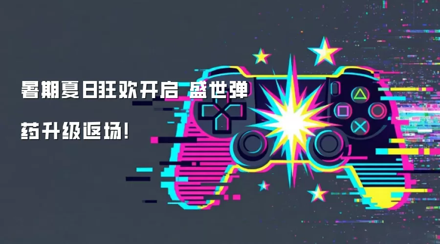 暑期夏日狂欢开启 盛世弹药升级返场！