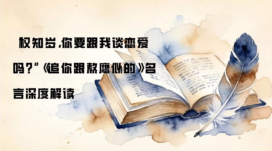 “权知岁，你要跟我谈恋爱吗？”《追你跟熬鹰似的》名言深度解读