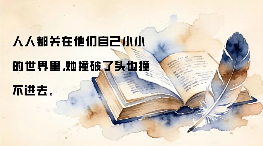 人人都关在他们自己小小的世界里，她撞破了头也撞不进去。