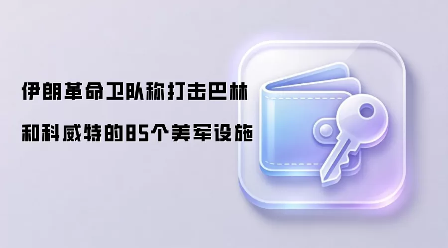 伊朗革命卫队声称对巴林和科威特境内85个美军据点发动军事打击