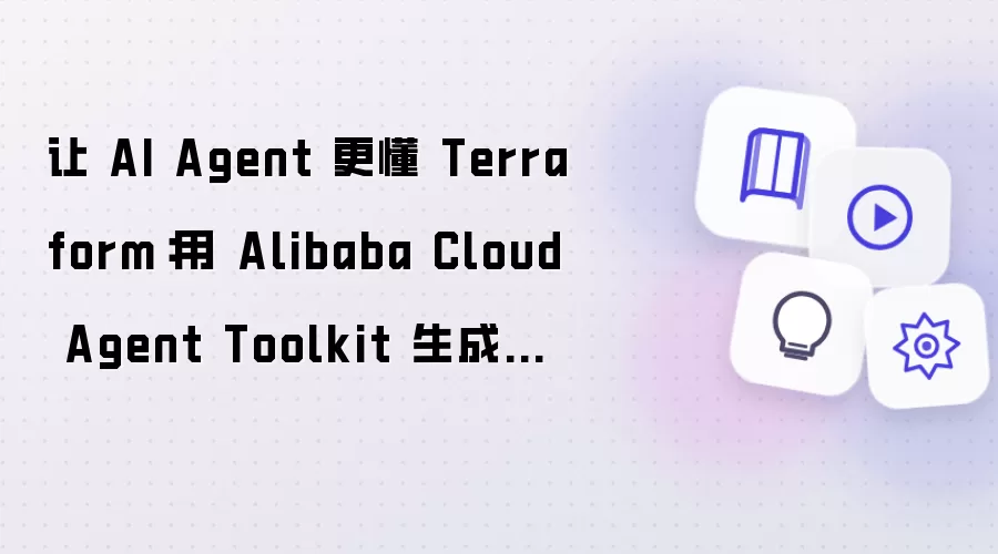 让 AI Agent 更懂 Terraform:用 Alibaba Cloud Agent Toolkit 生成和纳管阿里云资源