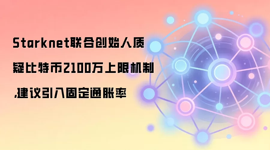 Starknet联合创始人质疑比特币2100万上限机制，建议引入固定通胀率