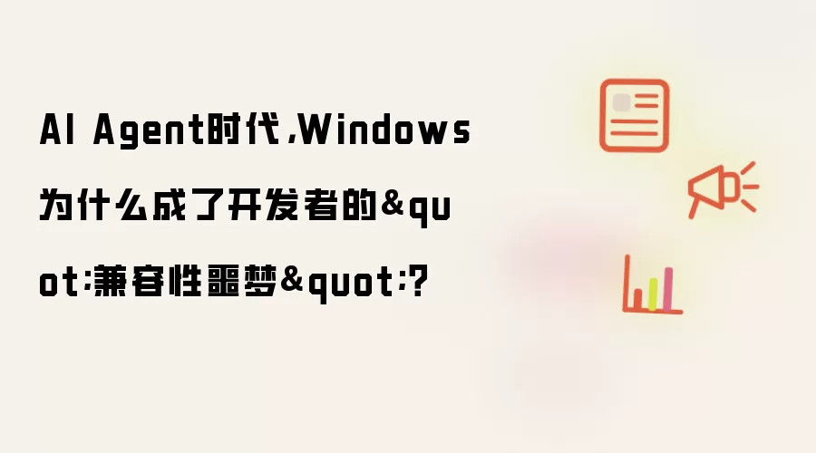 AI Agent时代，Windows为什么成了开发者的"兼容性噩梦"？