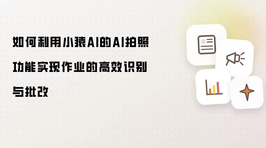 如何利用小猿AI的AI拍照功能实现作业的高效识别与批改