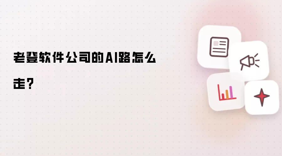 老登软件公司的AI路怎么走？