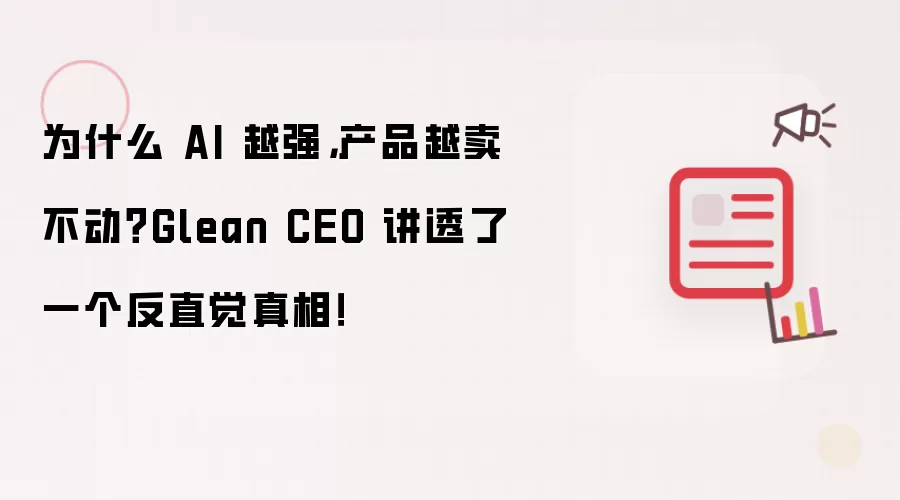 为什么 AI 越强,产品越卖不动?Glean CEO 讲透了一个反直觉真相!
