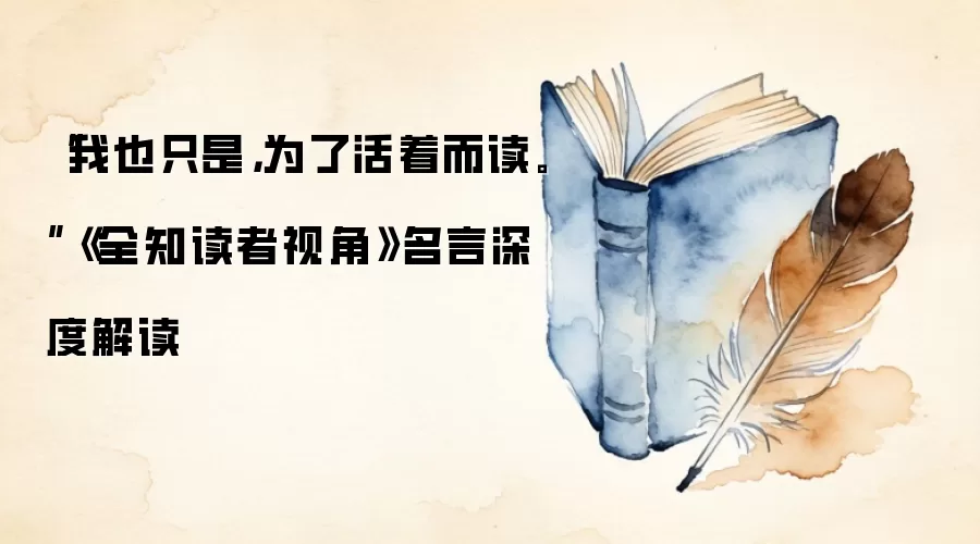 “我也只是,为了活着而读。”《全知读者视角》名言深度解读