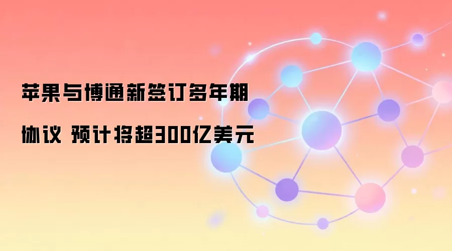 苹果与博通新签订多年期协议 预计将超300亿美元