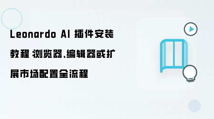 Leonardo AI 插件安装教程：浏览器、编辑器或扩展市场配置全流程