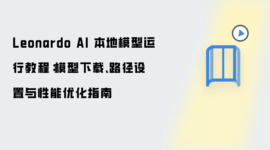 Leonardo AI 本地模型运行教程：模型下载、路径设置与性能优化指南