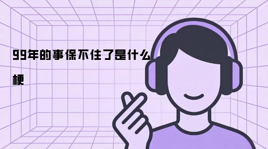 99年的事保不住了是什么梗