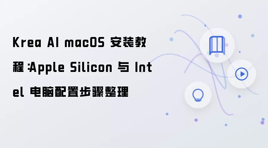 Krea AI macOS 安装教程：Apple Silicon 与 Intel 电脑配置步骤整理