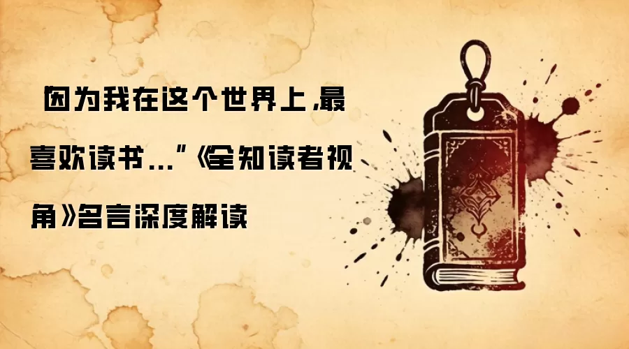 “因为我在这个世界上，最喜欢读书...”《全知读者视角》名言深度解读