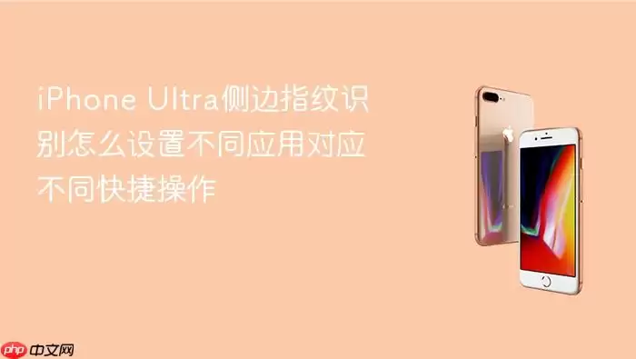 iPhone Ultra侧边指纹识别怎么设置不同应用对应不同快捷操作