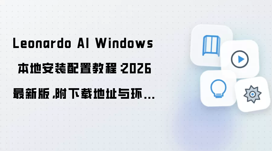Leonardo AI Windows 本地安装配置教程：2026 最新版，附下载地址与环境要求