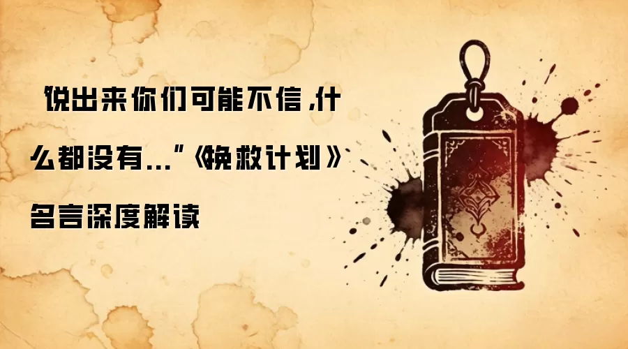 “说出来你们可能不信，什么都没有...”《挽救计划》名言深度解读