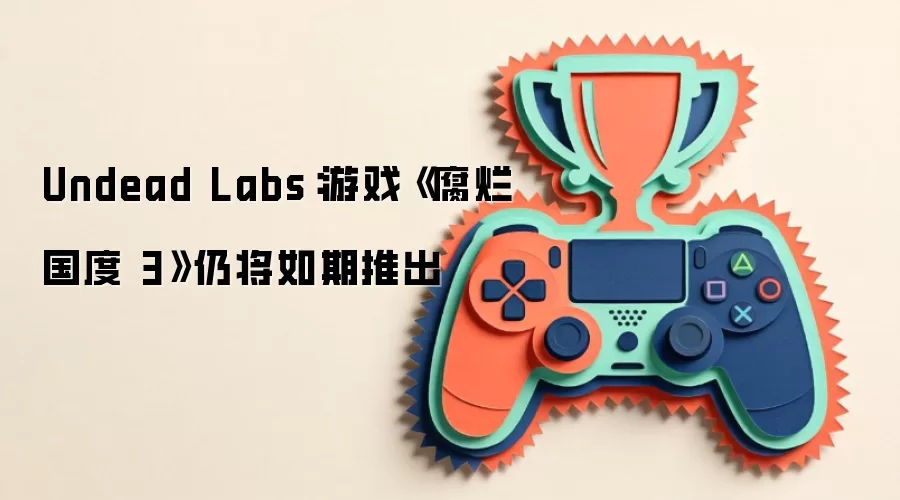 Undead Labs：游戏《腐烂国度 3》仍将如期推出