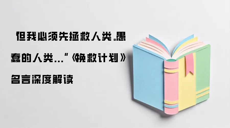 “但我必须先拯救人类。愚蠢的人类...”《挽救计划》名言深度解读