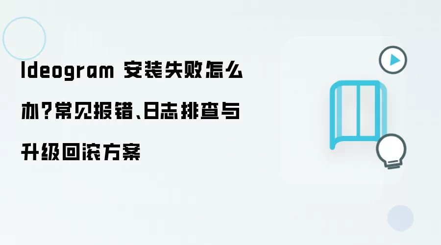 Ideogram 安装失败怎么办？常见报错、日志排查与升级回滚方案