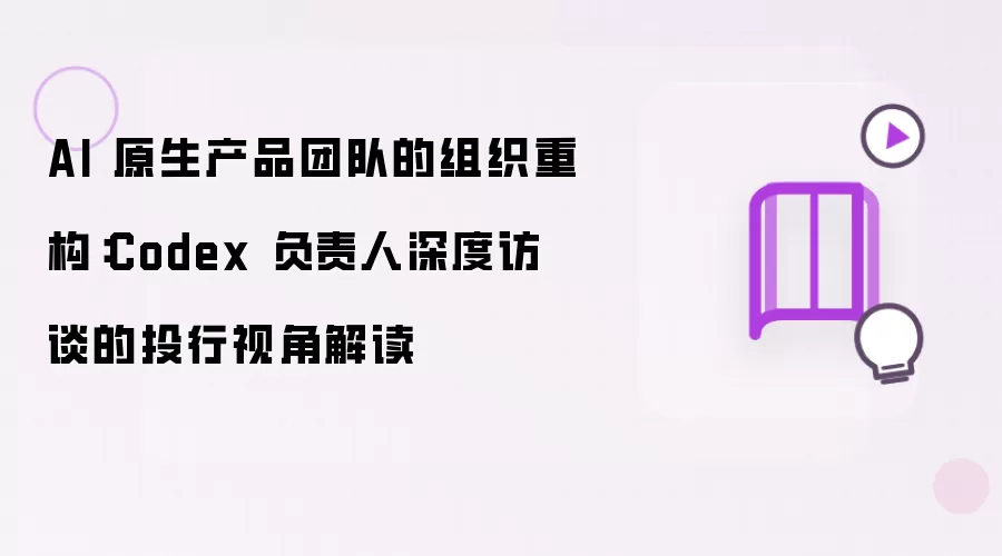 AI 原生产品团队的组织重构：Codex 负责人深度访谈的投行视角解读
