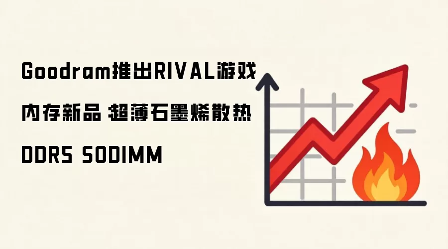 Goodram推出RIVAL游戏内存新品：超薄石墨烯散热DDR5 SODIMM
