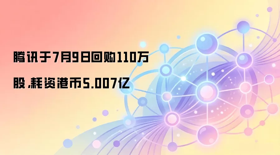 腾讯于7月9日回购110万股，耗资港币5.007亿