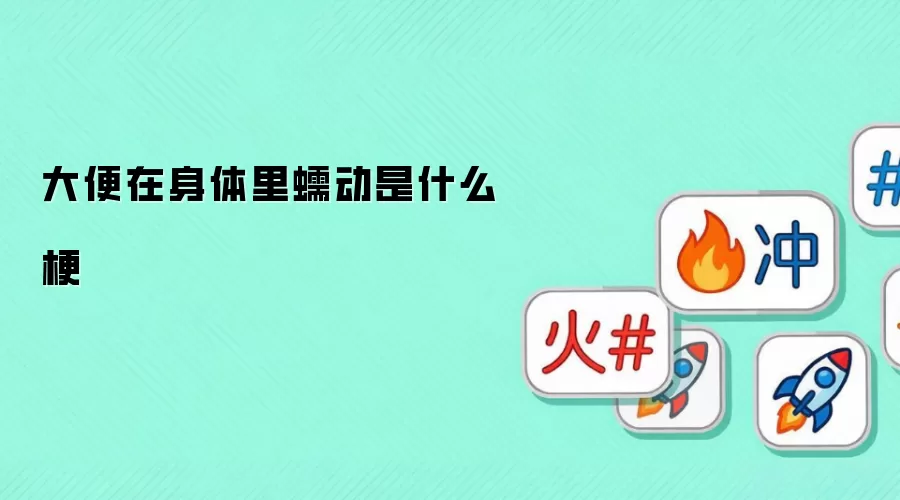 大便在身体里蠕动是什么梗