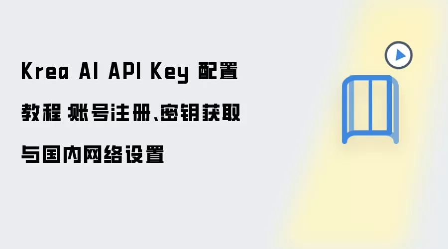 Krea AI API Key 配置教程：账号注册、密钥获取与国内网络设置