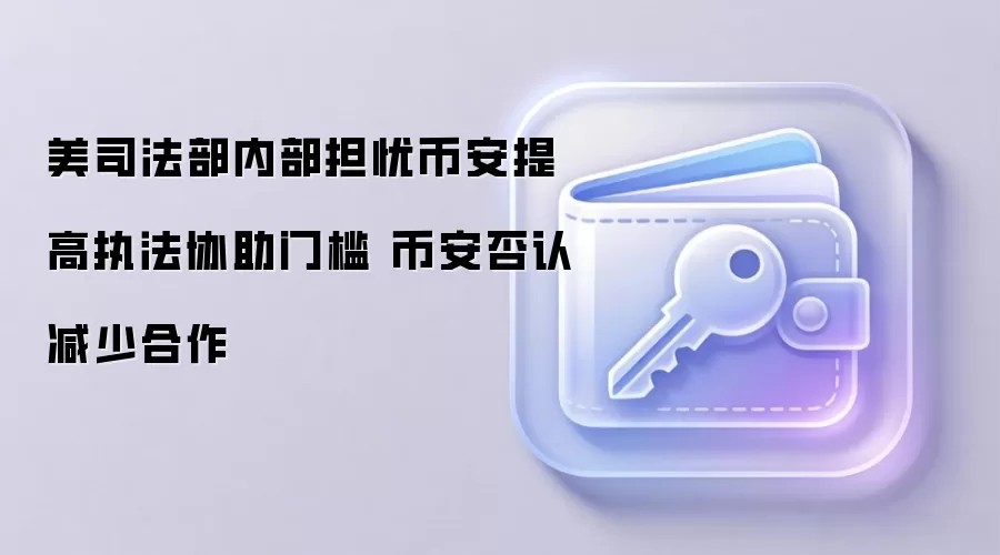 美司法部内部担忧币安提高执法协助门槛 币安否认减少合作