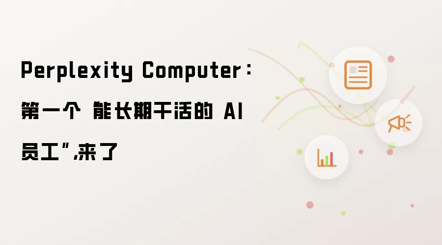 Perplexity Computer：第一个“能长期干活的 AI 员工”，来了