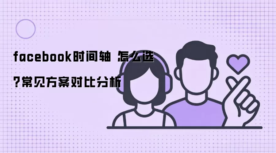 facebook时间轴 怎么选？常见方案对比分析